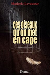 Marjorie Levasseur - Ces oiseaux qu'on met en cage